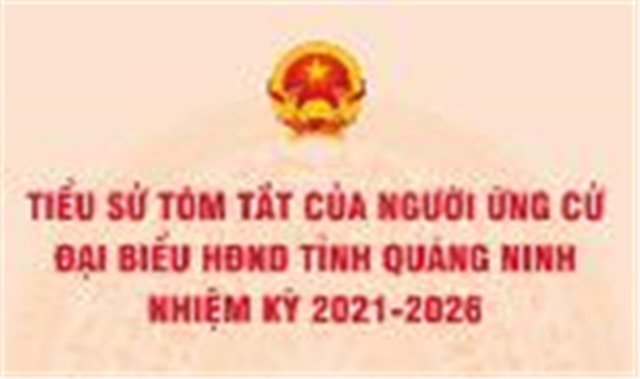 Tiểu sử tóm tắt của người ứng cử Đại biểu HĐND tỉnh Quảng Ninh nhiệm kỳ 2021 - 2026