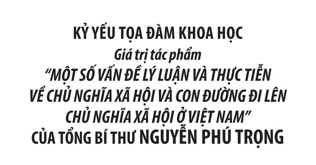 Kỷ yếu tọa đàm khoa học giá trị tác phẩm “Một số vấn đề lý luận và thực tiễn về chủ nghĩa xã hội và con đường đi lên chủ nghĩa xã hội ở Việt Nam” của Tổng Bí thư Nguyễn Phú Trọng