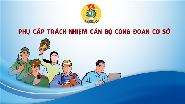 Từ ngày 1/1/2023, áp dụng chế độ phụ cấp mới với cán bộ công đoàn các cấp