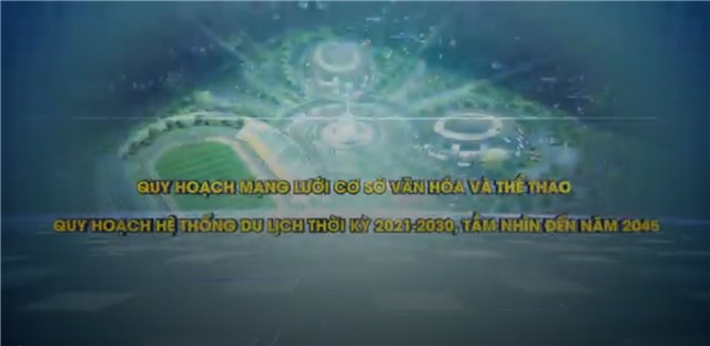 Phóng sự “Quy hoạch mạng lưới cơ sở văn hóa và thể thao, Quy hoạch hệ thống  du lịch thời kỳ 2021 – 2030, tầm nhìn đến năm 2045”