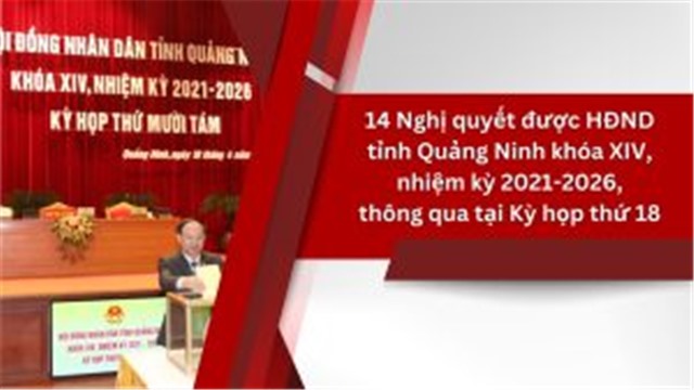 14 Nghị quyết được HĐND tỉnh Quảng Ninh khóa XIV, nhiệm kỳ 2021-2026, thông qua tại Kỳ họp thứ 18