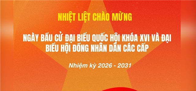 Nhiệt liệt Chào mừng Ngày bầu cử đại biểu Quốc hội khóa XVI và đại biểu Hội đồng nhân dân các cấp nhiệm kỳ 2026 - 2031
