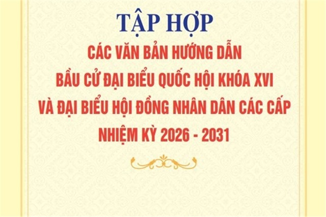 Tập hợp các văn bản hướng dẫn bầu cử Đại biểu Quốc hội khoá XVI và Đại biểu Hội đồng nhân dân các cấp nhiệm kỳ 2026 - 2031