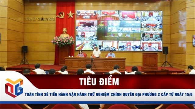 Toàn tỉnh sẽ tiến hành vận hành thử nghiệm chính quyền địa phương 2 cấp từ ngày 15/6