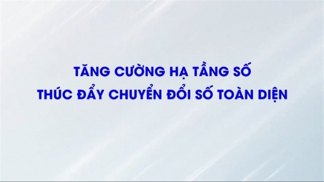 Tăng cường hạ tầng số thúc đẩy chuyển đổi số toàn diện