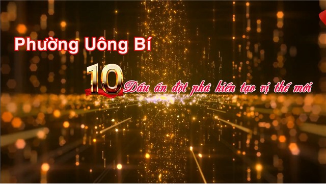 PHƯỜNG UÔNG BÍ: 10 DẤU ẤN ĐỘT PHÁ KIẾN TẠO VỊ THẾ MỚI