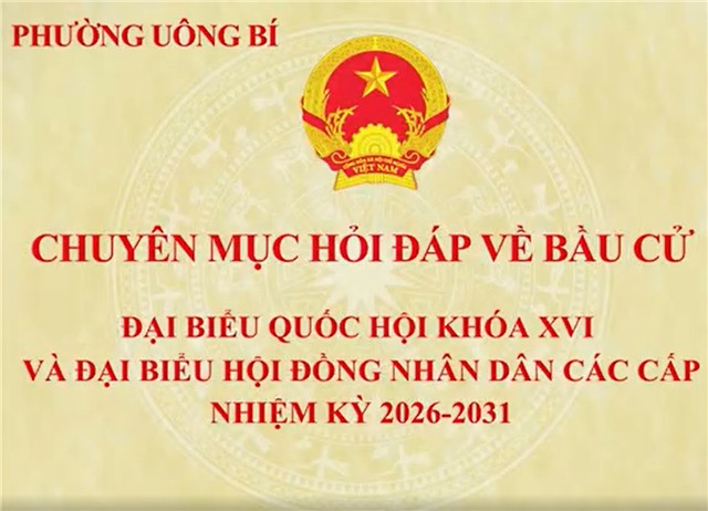 CHUYÊN MỤC HỎI ĐÁP VỀ BẦU CỬ: ĐẠI BIỂU QUỐC HỘI KHÓA XVI VÀ ĐẠI BIỂU HỘI ĐỒNG NHÂN DÂN CÁC CẤP, NHIỆM KỲ 2026-2031