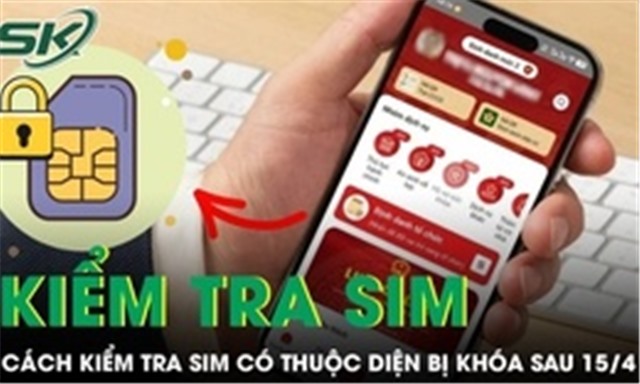 Hướng dẫn cách kiểm tra SIM có thuộc diện bị khóa sau ngày 15/4