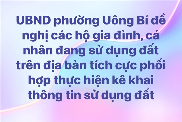 UBND phường Uông Bí đề nghị các hộ gia đình, cá nhân đang sử dụng đất trên địa bàn tích cực phối hợp thực hiện kê khai thông tin sử dụng đất 