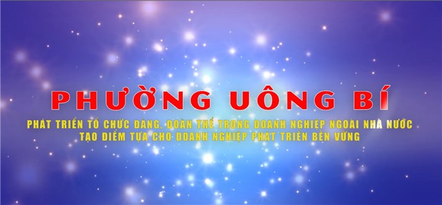 PHƯỜNG UÔNG BÍ PHÁT TRIỂN TỔ CHỨC ĐẢNG, ĐOÀN THỂ TRONG DOANH NGHIỆP - TẠO ĐIỂM TỰA CHO DOANH NGHIỆP PHÁT TRIỂN BỀN VỮNG