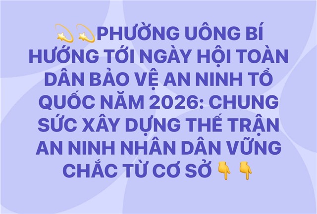 PHƯỜNG UÔNG BÍ HƯỚNG TỚI NGÀY HỘI TOÀN DÂN BẢO VỆ AN NINH TỔ QUỐC NĂM 2026: CHUNG SỨC XÂY DỰNG THẾ TRẬN AN NINH NHÂN DÂN VỮNG CHẮC TỪ CƠ SỞ